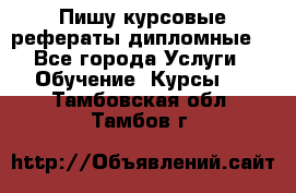 Пишу курсовые рефераты дипломные  - Все города Услуги » Обучение. Курсы   . Тамбовская обл.,Тамбов г.